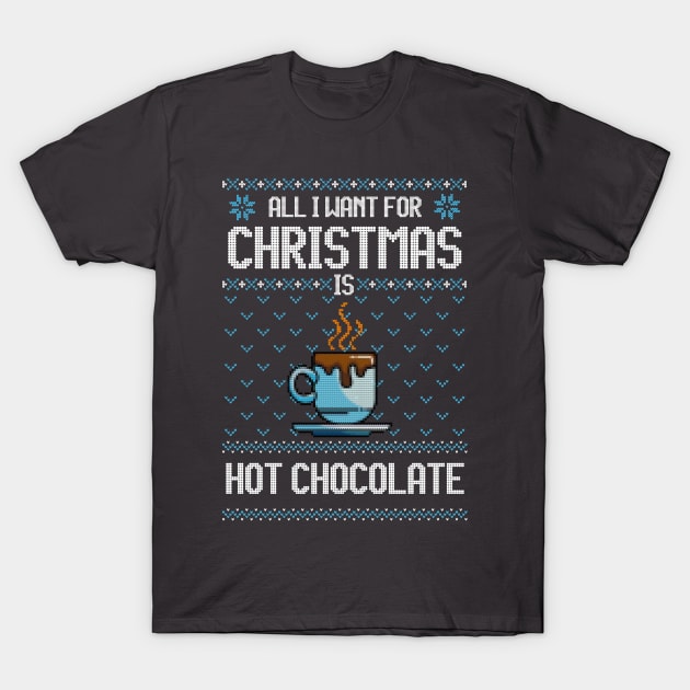 All I Want For Christmas Is Hot Chocolate - Ugly Xmas Sweater For Chocolate Lover T-Shirt by Ugly Christmas Sweater Gift